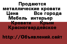 Продаются металлические кровати  › Цена ­ 100 - Все города Мебель, интерьер » Кровати   . Крым,Красногвардейское